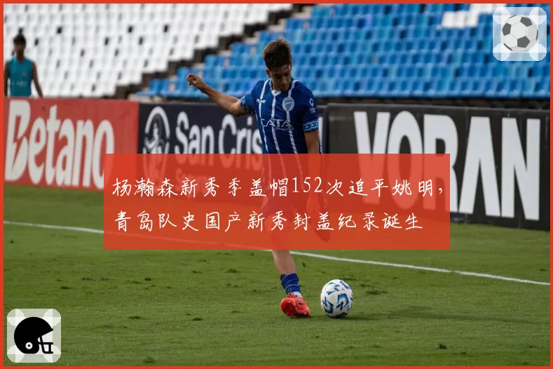 杨瀚森新秀季盖帽152次追平姚明，青岛队史国产新秀封盖纪录诞生