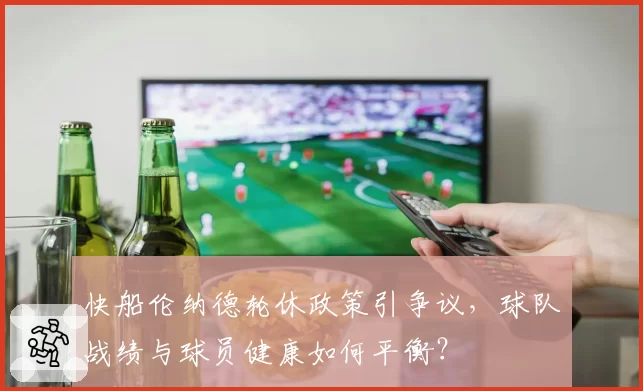 快船伦纳德轮休政策引争议,球队战绩与球员健康如何平衡?