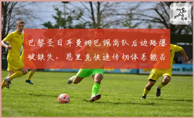 巴黎圣日耳曼姆巴佩离队后边路爆破缺失，恩里克快速传切体系能否填补空缺