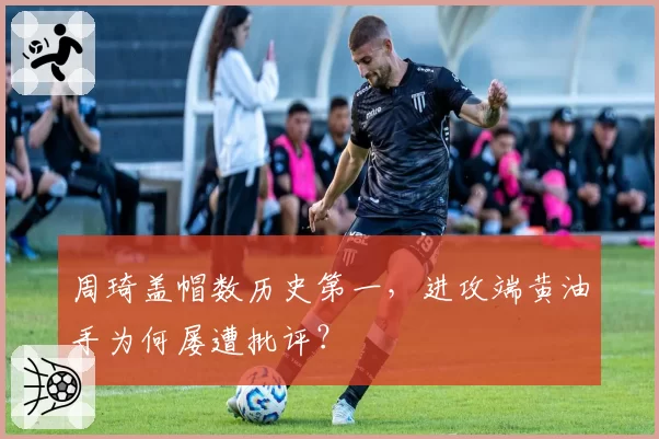 周琦盖帽数历史第一,进攻端黄油手为何屡遭批评?