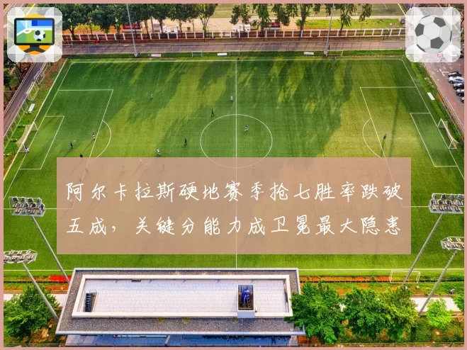 阿尔卡拉斯硬地赛季抢七胜率跌破五成，关键分能力成卫冕最大隐患