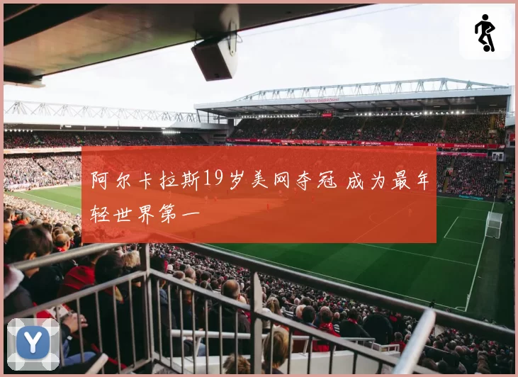 阿尔卡拉斯19岁美网夺冠 成为最年轻世界第一