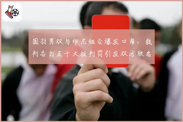 国羽男双与印尼组合爆发口角，裁判各打五十大板判罚引发双方联名抗议