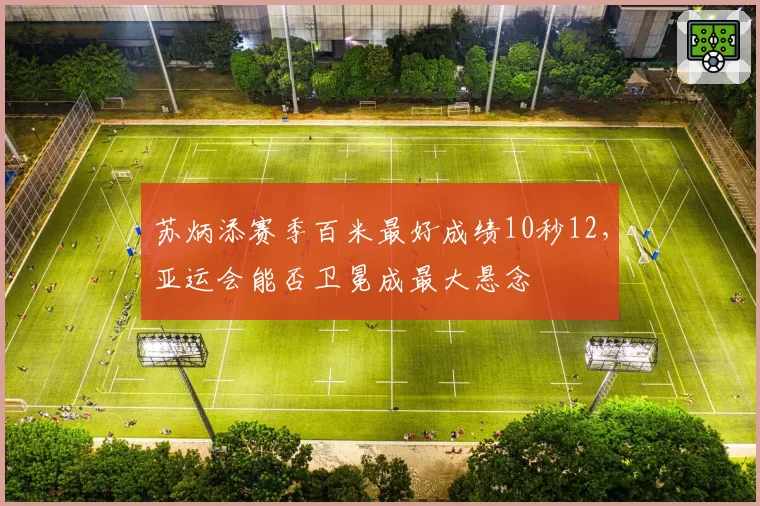 苏炳添赛季百米最好成绩10秒12,亚运会能否卫冕成最大悬念