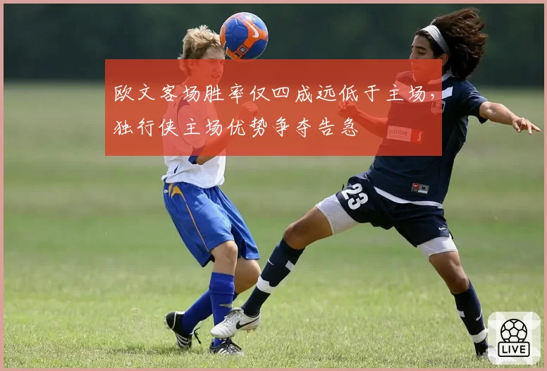 欧文客场胜率仅四成远低于主场,独行侠主场优势争夺告急